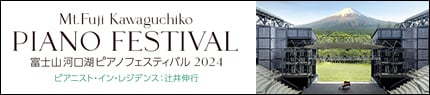 Mt. Fuji Kawaguchiko PIANO FESTIVAL 富士山 河口湖 ピアノフェスティバル 2024 ピアニスト・イン・レジデンス:辻井伸行